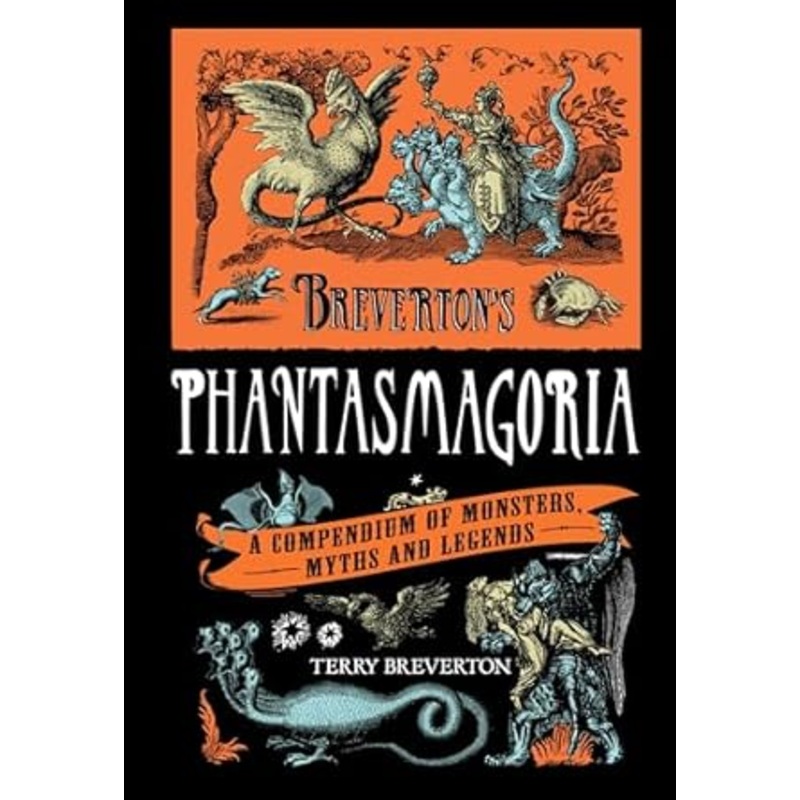 BREVERTON’S PHANTASMAGORIA: A COMPENDIUM OF MONSTERS, MYTHS, AND LEGENDS, BY TERRY BREVERTON